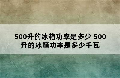 500升的冰箱功率是多少 500升的冰箱功率是多少千瓦